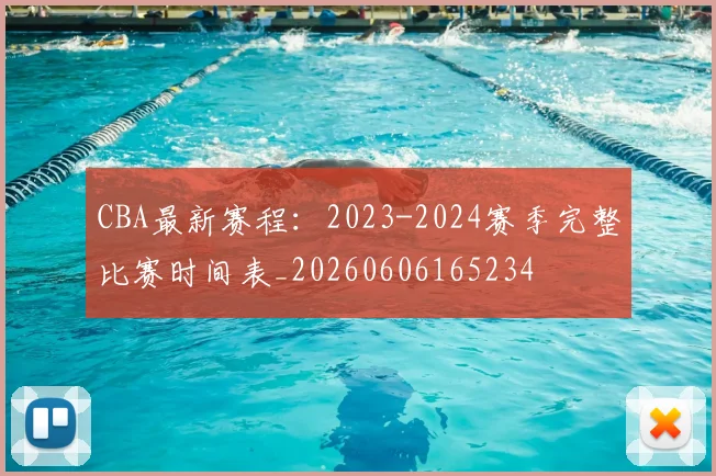 CBA最新赛程：2023-2024赛季完整比赛时间表_20260606165234