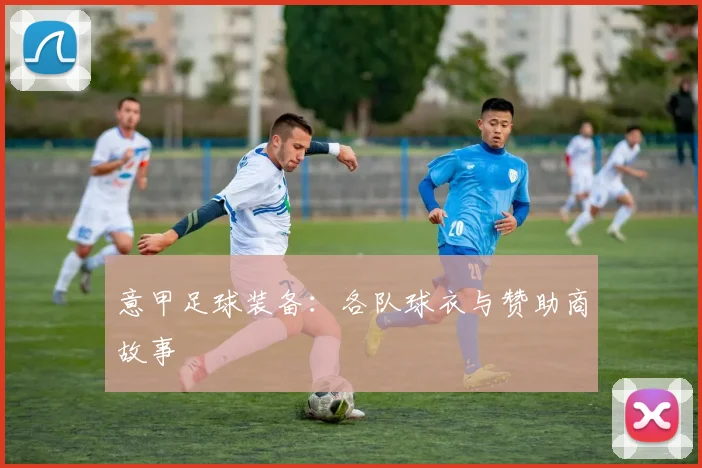 意甲足球装备：各队球衣与赞助商故事
