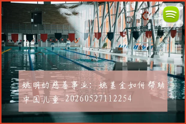 姚明的慈善事业:姚基金如何帮助中国儿童_20260527112254