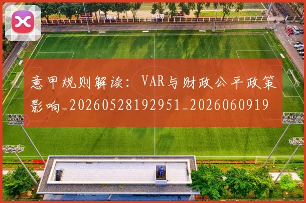 意甲规则解读:VAR与财政公平政策影响_20260528192951_20260609194841
