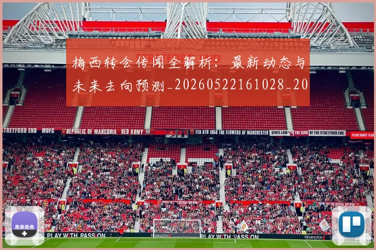 梅西转会传闻全解析：最新动态与未来去向预测_20260522161028_20260609223904