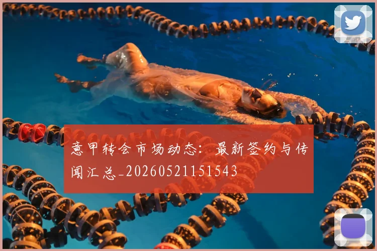 意甲转会市场动态：最新签约与传闻汇总_20260521151543