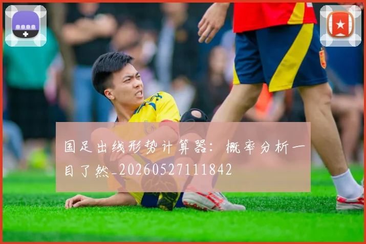 国足出线形势计算器：概率分析一目了然_20260527111842