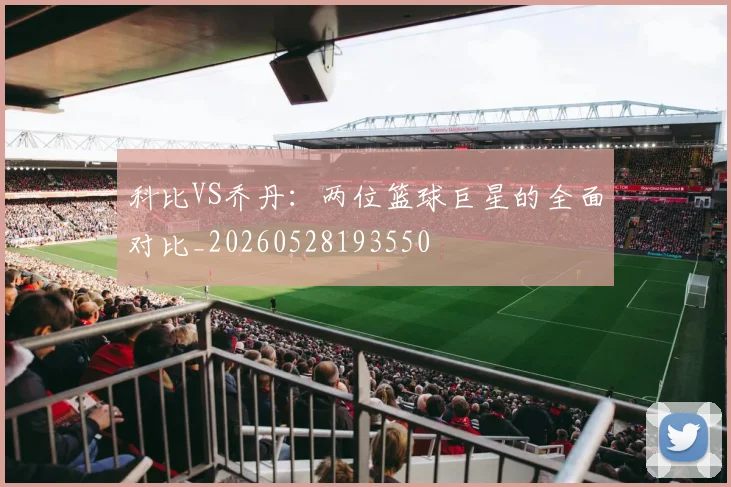 科比VS乔丹：两位篮球巨星的全面对比_20260528193550