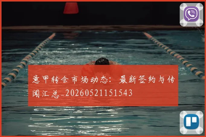意甲转会市场动态：最新签约与传闻汇总_20260521151543