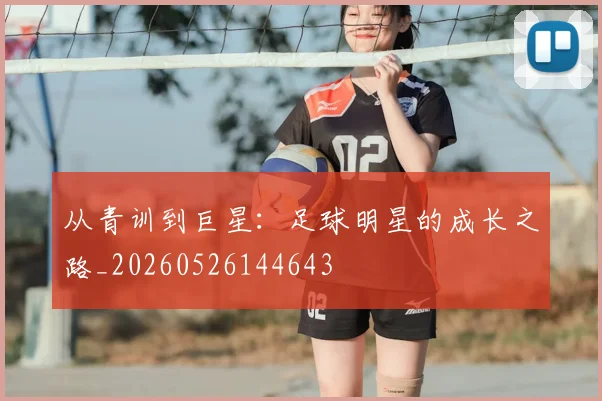 从青训到巨星:足球明星的成长之路_20260526144643