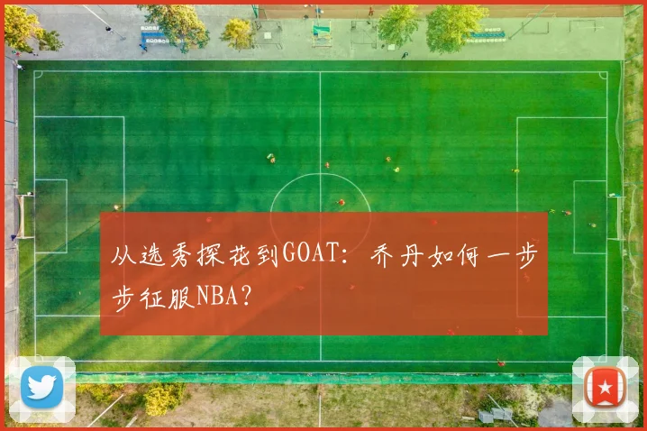 从选秀探花到GOAT:乔丹如何一步步征服NBA?