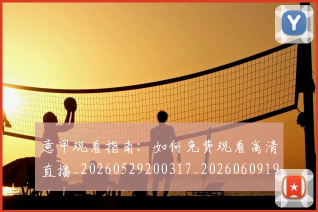 意甲观看指南:如何免费观看高清直播_20260529200317_20260609194816