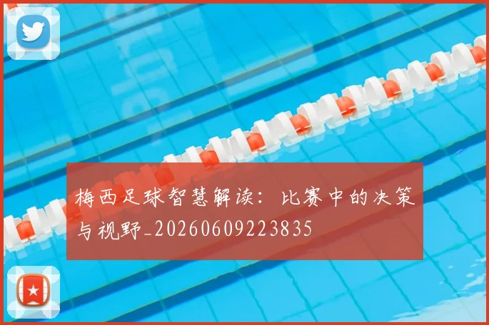 梅西足球智慧解读:比赛中的决策与视野_20260609223835