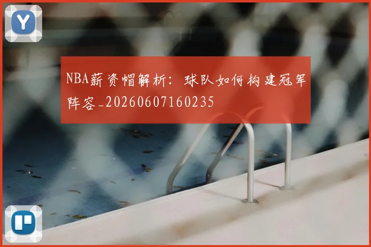 NBA薪资帽解析：球队如何构建冠军阵容_20260607160235