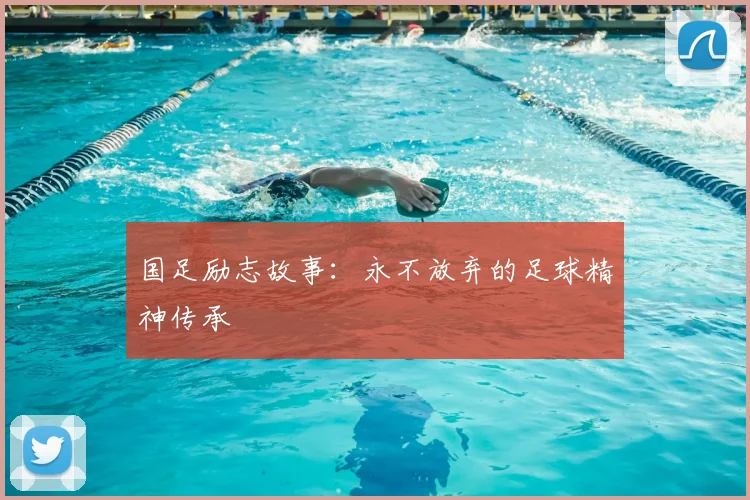 国足励志故事：永不放弃的足球精神传承