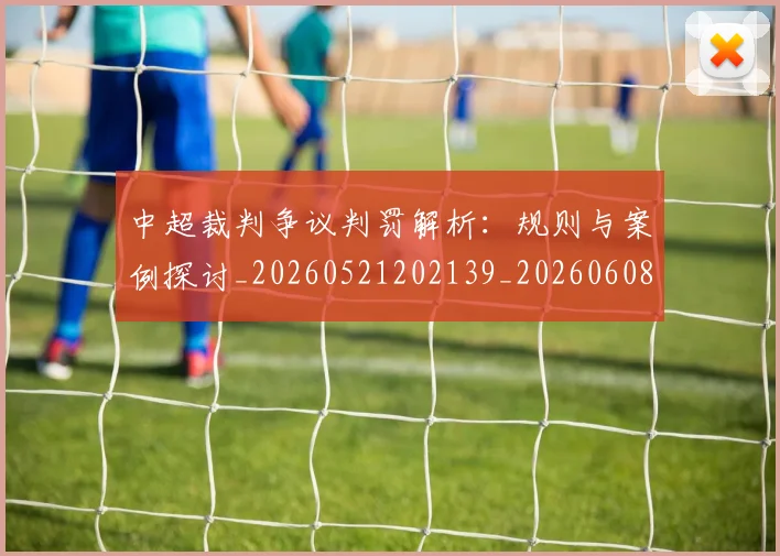 中超裁判争议判罚解析：规则与案例探讨_20260521202139_20260608142326