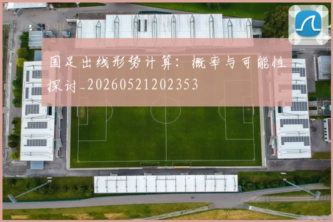 国足出线形势计算：概率与可能性探讨_20260521202353