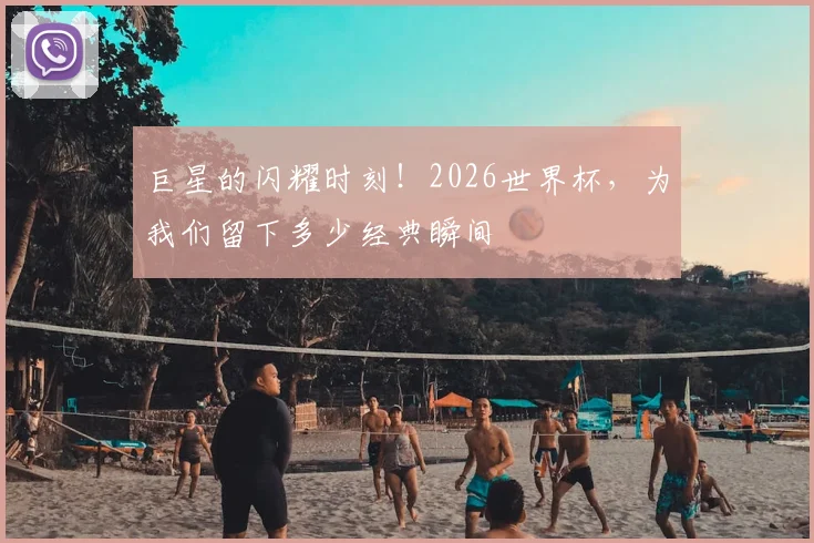 巨星的闪耀时刻！2026世界杯，为我们留下多少经典瞬间