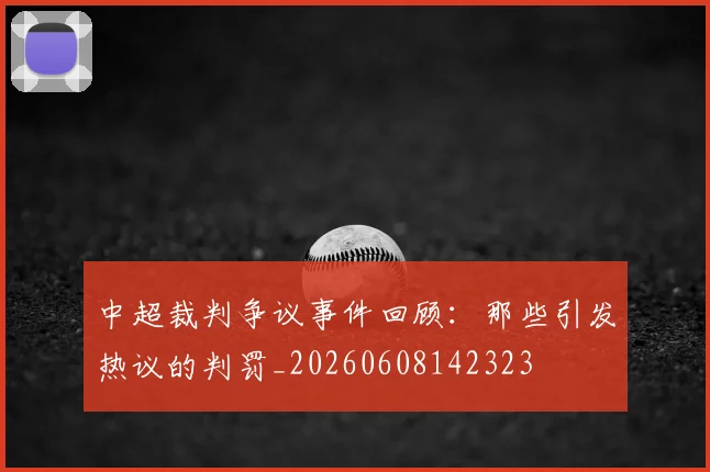 中超裁判争议事件回顾:那些引发热议的判罚_20260608142323