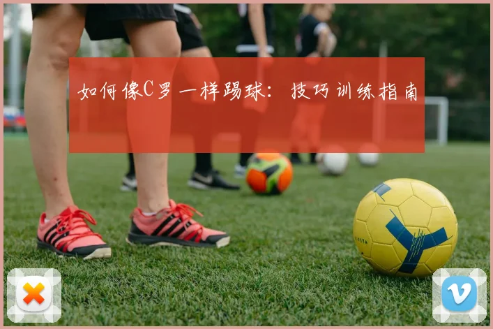 如何像C罗一样踢球：技巧训练指南