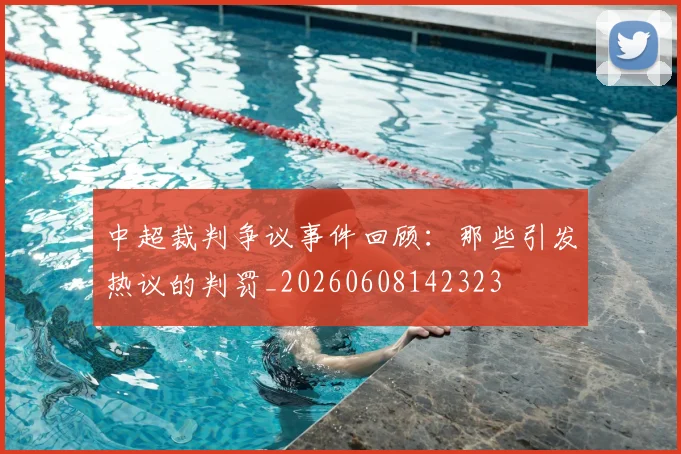 中超裁判争议事件回顾:那些引发热议的判罚_20260608142323