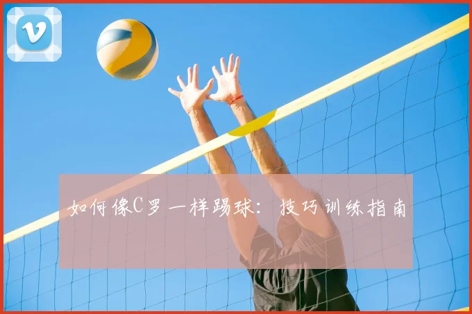 如何像C罗一样踢球：技巧训练指南