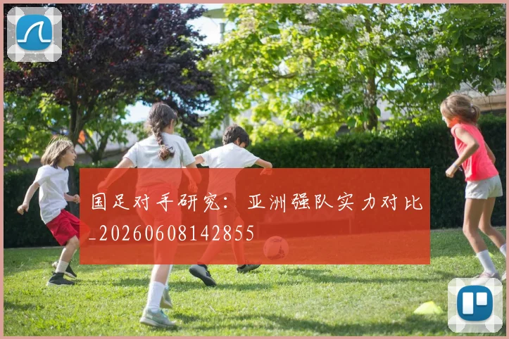 国足对手研究：亚洲强队实力对比_20260608142855